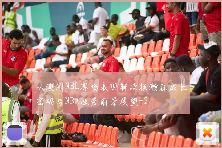 从澳洲NBL赛场表现解读杨瀚森成长密码与NBA选秀前景展望