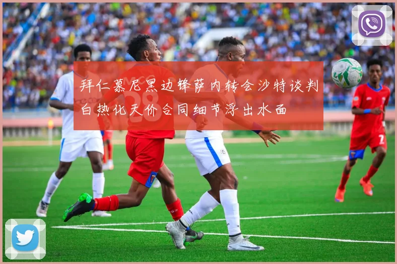 拜仁慕尼黑边锋萨内转会沙特谈判白热化天价合同细节浮出水面