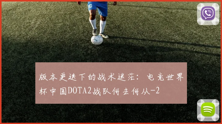 版本更迭下的战术迷茫:电竞世界杯中国DOTA2战队何去何从