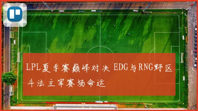 LPL夏季赛巅峰对决 EDG与RNG野区斗法主宰赛场命运