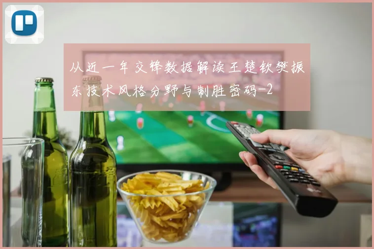 从近一年交锋数据解读王楚钦樊振东技术风格分野与制胜密码
