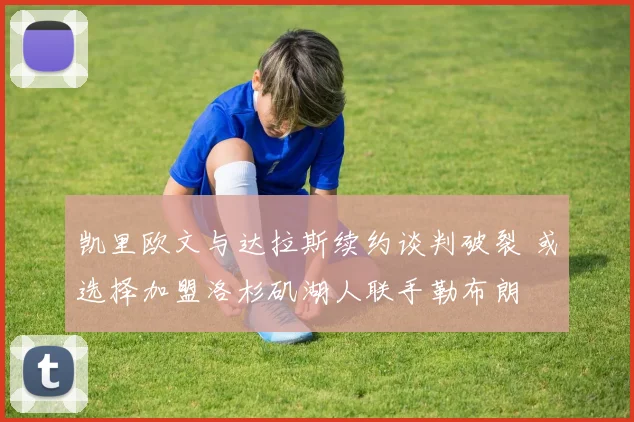 凯里欧文与达拉斯续约谈判破裂 或选择加盟洛杉矶湖人联手勒布朗