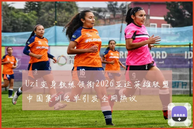 Uzi变身教练领衔2026亚运英雄联盟中国集训名单引发全网热议