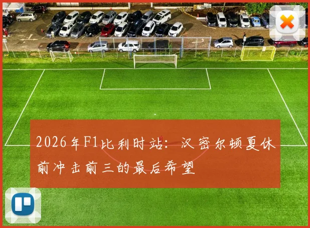 2026年F1比利时站：汉密尔顿夏休前冲击前三的最后希望